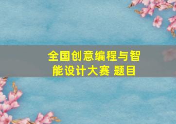 全国创意编程与智能设计大赛 题目